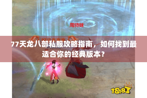 77天龙八部私服攻略指南,如何找到最适合你的经典版本? 77天龙八部私服攻略指南,如何找到最适合你的经典版本?