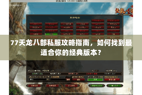 77天龙八部私服攻略指南,如何找到最适合你的经典版本? 77天龙八部私服攻略指南,如何找到最适合你的经典版本?