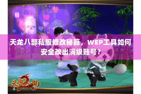 天龙八部私服修改秘籍,WEP工具如何安全改出满级账号? 天龙八部私服修改秘籍,WEP工具如何安全改出满级账号?
