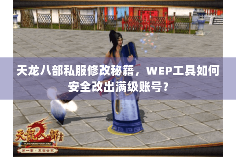 天龙八部私服修改秘籍,WEP工具如何安全改出满级账号? 天龙八部私服修改秘籍,WEP工具如何安全改出满级账号?