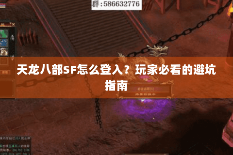 天龙八部SF怎么登入？玩家必看的避坑指南