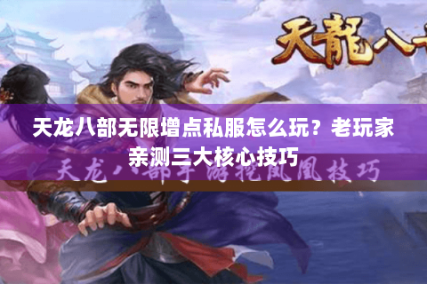 天龙八部无限增点私服怎么玩？老玩家亲测三大核心技巧