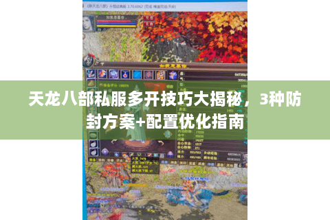 天龙八部私服多开技巧大揭秘，3种防封方案+配置优化指南