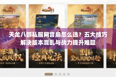 天龙八部私服网宫扇怎么选？五大技巧解决版本混乱与战力提升难题