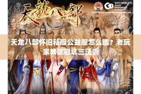 天龙八部怀旧私服公益服怎么选?老玩家教你避坑三法则 天龙八部怀旧私服公益服怎么选?老玩家教你避坑三法则