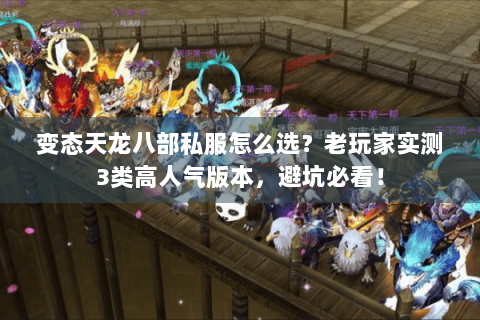 变态天龙八部私服怎么选?老玩家实测3类高人气版本,避坑必看! 变态天龙八部私服怎么选?老玩家实测3类高人气版本,避坑必看!