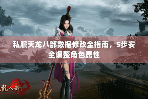 私服天龙八部数据修改全指南,5步安全调整角色属性 私服天龙八部数据修改全指南,5步安全调整角色属性