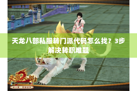 天龙八部私服转门派代码怎么找?3步解决转职难题 天龙八部私服转门派代码怎么找?3步解决转职难题