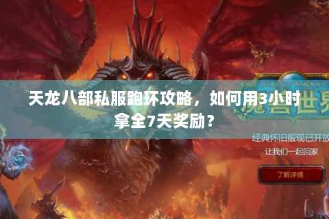 天龙八部私服跑环攻略,如何用3小时拿全7天奖励? 天龙八部私服跑环攻略,如何用3小时拿全7天奖励?