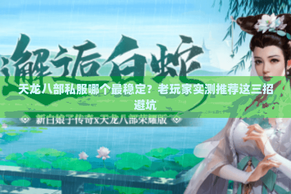 天龙八部私服哪个最稳定?老玩家实测推荐这三招避坑 天龙八部私服哪个最稳定?老玩家实测推荐这三招避坑