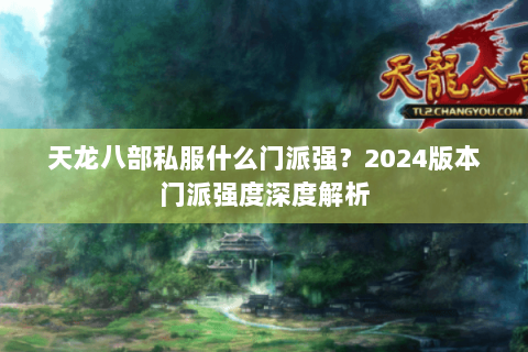 天龙八部私服什么门派强?2024版本门派强度深度解析 天龙八部私服什么门派强?2024版本门派强度深度解析