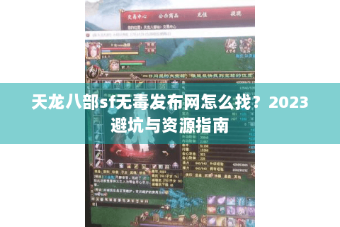 天龙八部sf无毒发布网怎么找？2023避坑与资源指南