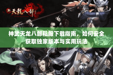 神武天龙八部私服下载指南,如何安全获取独家版本与实用玩法 神武天龙八部私服下载指南,如何安全获取独家版本与实用玩法