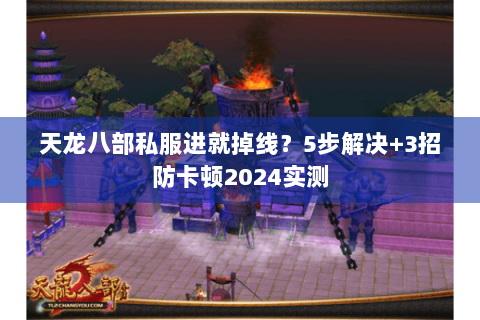 天龙八部私服进就掉线？5步解决+3招防卡顿2024实测