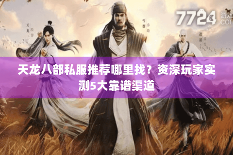 天龙八部私服推荐哪里找？资深玩家实测5大靠谱渠道