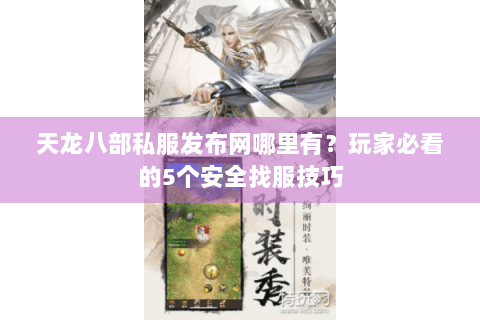 天龙八部私服发布网哪里有？玩家必看的5个安全找服技巧