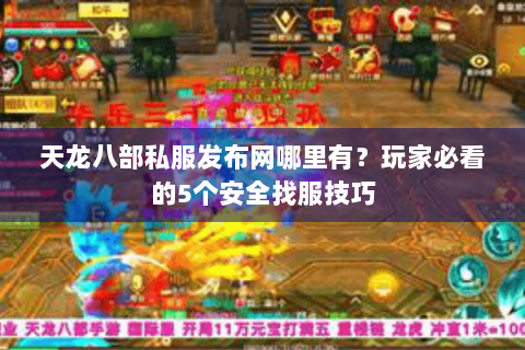 天龙八部私服发布网哪里有？玩家必看的5个安全找服技巧