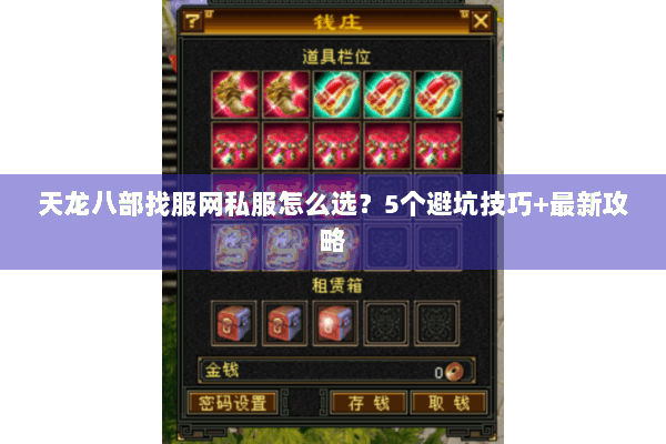 天龙八部找服网私服怎么选?5个避坑技巧+最新攻略 天龙八部找服网私服怎么选?5个避坑技巧+最新攻略