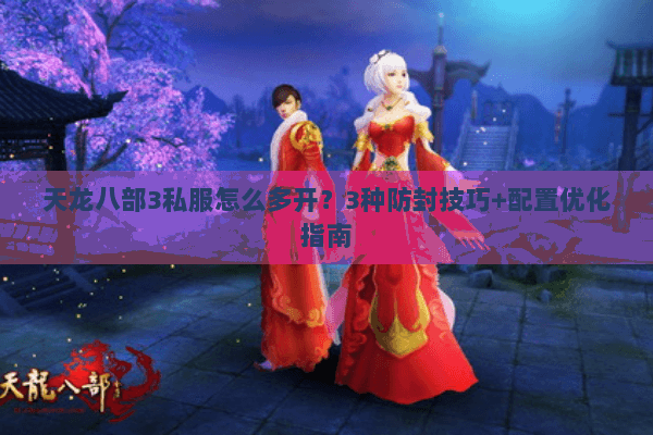 天龙八部3私服怎么多开？3种防封技巧+配置优化指南