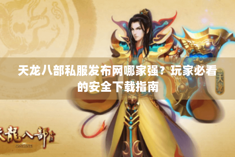 天龙八部私服发布网哪家强?玩家必看的安全下载指南 天龙八部私服发布网哪家强?玩家必看的安全下载指南