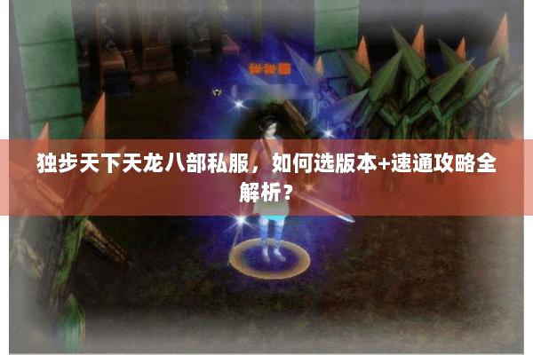 独步天下天龙八部私服，如何选版本+速通攻略全解析？