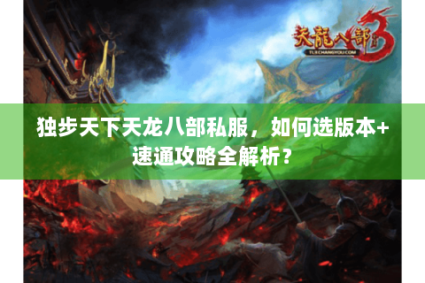 独步天下天龙八部私服，如何选版本+速通攻略全解析？