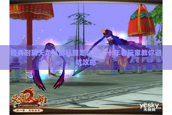 经典耐玩天龙八部私服怎么选？十年老玩家教你避坑攻略