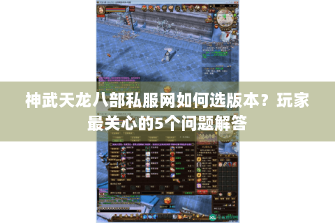 神武天龙八部私服网如何选版本?玩家最关心的5个问题解答 神武天龙八部私服网如何选版本?玩家最关心的5个问题解答