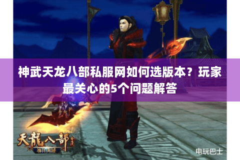 神武天龙八部私服网如何选版本?玩家最关心的5个问题解答 神武天龙八部私服网如何选版本?玩家最关心的5个问题解答