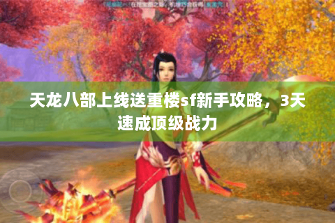 天龙八部上线送重楼sf新手攻略,3天速成顶级战力 天龙八部上线送重楼sf新手攻略,3天速成顶级战力