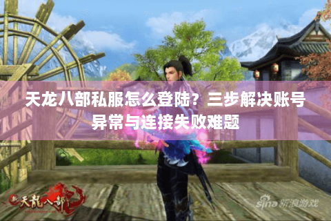 天龙八部私服怎么登陆?三步解决账号异常与连接失败难题 天龙八部私服怎么登陆?三步解决账号异常与连接失败难题