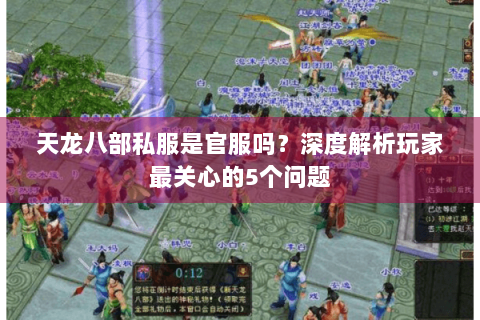 天龙八部私服是官服吗?深度解析玩家最关心的5个问题 天龙八部私服是官服吗?深度解析玩家最关心的5个问题