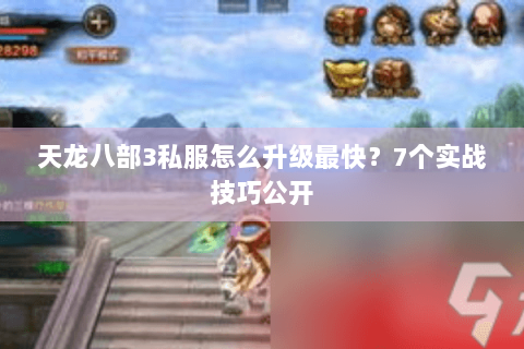 天龙八部3私服怎么升级最快？7个实战技巧公开