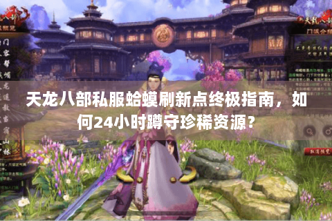 天龙八部私服蛤蟆刷新点终极指南,如何24小时蹲守珍稀资源? 天龙八部私服蛤蟆刷新点终极指南,如何24小时蹲守珍稀资源?