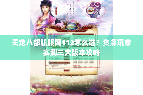 天龙八部私服网112怎么选?资深玩家实测三大版本攻略 天龙八部私服网112怎么选?资深玩家实测三大版本攻略