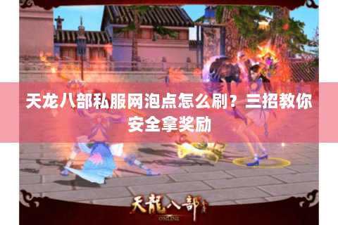 天龙八部私服网泡点怎么刷？三招教你安全拿奖励