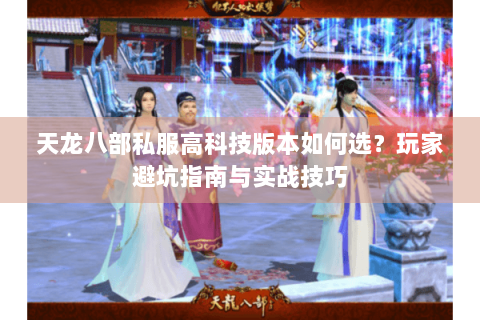 天龙八部私服高科技版本如何选?玩家避坑指南与实战技巧 天龙八部私服高科技版本如何选?玩家避坑指南与实战技巧