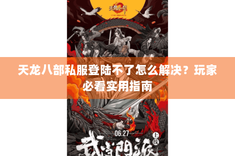 天龙八部私服登陆不了怎么解决?玩家必看实用指南 天龙八部私服登陆不了怎么解决?玩家必看实用指南
