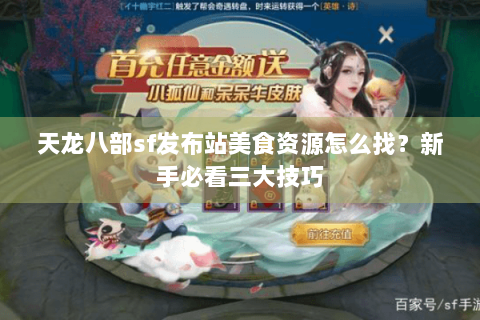 天龙八部sf发布站美食资源怎么找?新手必看三大技巧 天龙八部sf发布站美食资源怎么找?新手必看三大技巧