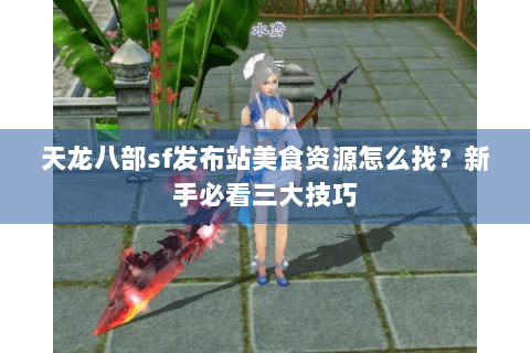 天龙八部sf发布站美食资源怎么找?新手必看三大技巧 天龙八部sf发布站美食资源怎么找?新手必看三大技巧