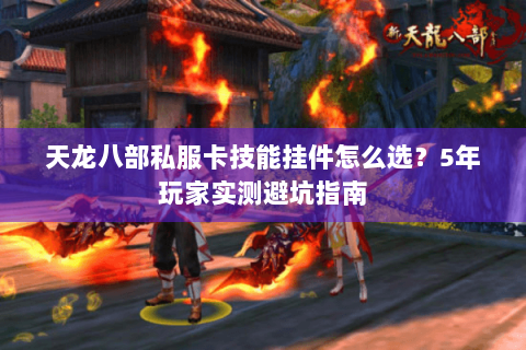 天龙八部私服卡技能挂件怎么选？5年玩家实测避坑指南