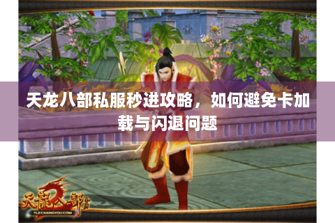 天龙八部私服秒进攻略，如何避免卡加载与闪退问题