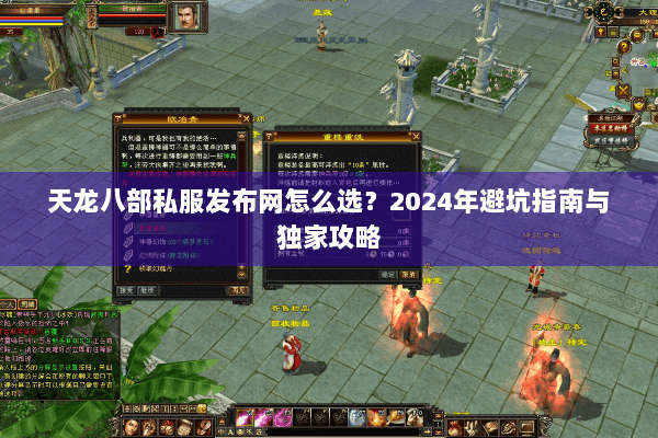 天龙八部私服发布网怎么选？2024年避坑指南与独家攻略