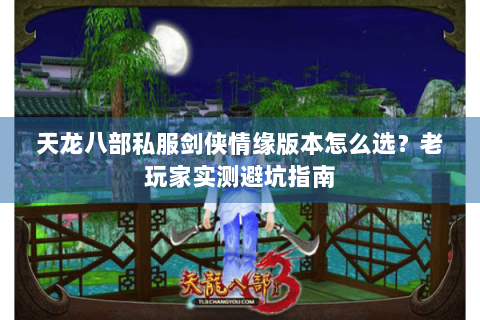 天龙八部私服剑侠情缘版本怎么选?老玩家实测避坑指南 天龙八部私服剑侠情缘版本怎么选?老玩家实测避坑指南