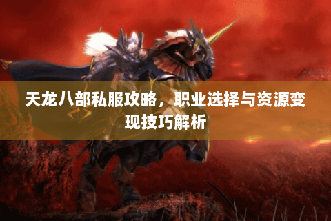 天龙八部私服攻略,职业选择与资源变现技巧解析 天龙八部私服攻略,职业选择与资源变现技巧解析
