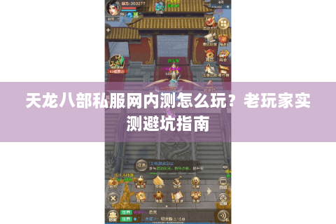 天龙八部私服网内测怎么玩?老玩家实测避坑指南 天龙八部私服网内测怎么玩?老玩家实测避坑指南