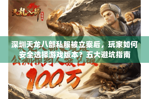 深圳天龙八部私服被立案后，玩家如何安全选择游戏版本？五大避坑指南