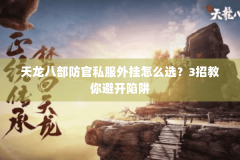 天龙八部防官私服外挂怎么选?3招教你避开陷阱 天龙八部防官私服外挂怎么选?3招教你避开陷阱