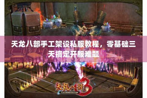 天龙八部手工架设私服教程，零基础三天搞定开服难题