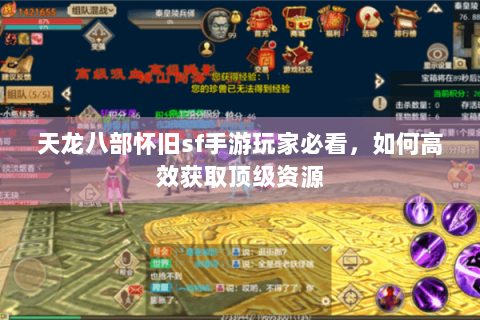 天龙八部怀旧sf手游玩家必看,如何高效获取顶级资源 天龙八部怀旧sf手游玩家必看,如何高效获取顶级资源